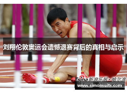 刘翔伦敦奥运会遗憾退赛背后的真相与启示