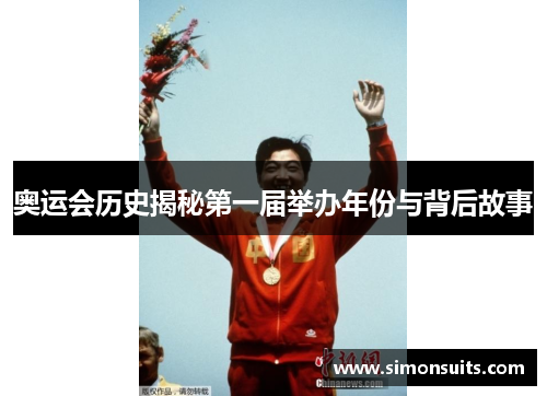 奥运会历史揭秘第一届举办年份与背后故事