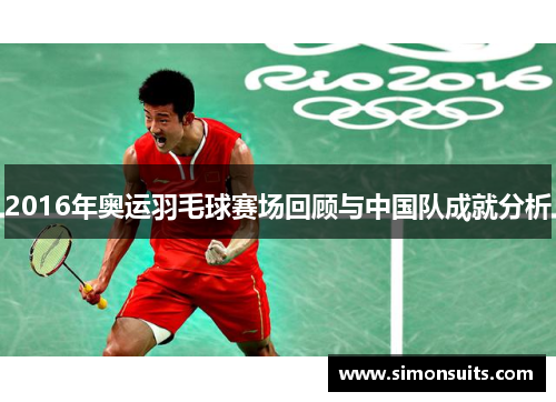 2016年奥运羽毛球赛场回顾与中国队成就分析 2016年奥运羽毛球赛场回顾与中国队成就分析